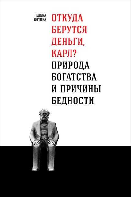 Откуда берутся деньги, Карл? Природа богатства и причины бедности, Елена Котова