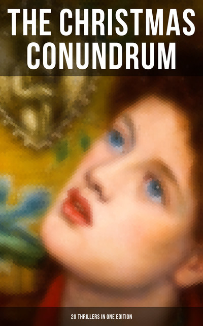 The Christmas Conundrum (20 Thrillers in One Edition), Robert Louis Stevenson, Arthur Conan Doyle, Charles Dickens, O.Henry, Thomas Hardy, Wilkie Collins, Nathaniel Hawthorne, John Kendrick Bangs, M.R.James, William Douglas O'Connor, Catherine Crowe, G.K.Chesterton, Saki, Louisa M.Alcott, Emmuska Orczy