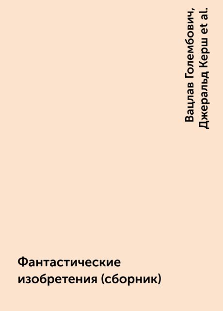 Фантастические изобретения (сборник), Фредерик Пол, Курт Воннегут, Мюррей Лейнстер, Сирил Корнблат, Лайон Спрэг де Камп, Том Годвин, Мак Рейнольдс, Стефан Вайнфельд, Сандро Сандрелли, Урсула Ле Гуин, Томас Шерред, Джеральд Керш, Вацлав Голембович, Петр Льочев, Роберт Туми, Ясутака Цуцуй