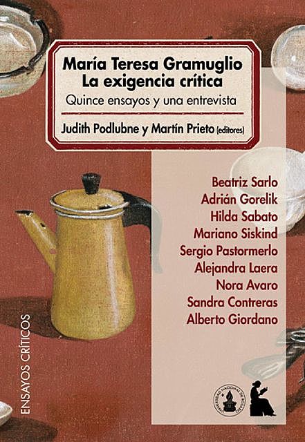 María Teresa Gramuglio. La exigencia crítica, Beatriz Sarlo, Adrián Gorelik, Hilda Sabato, Alberto Giordano, Alejandra Laera, Judith Podlubne, Mariano Siskind, Martín Prieto, María Teresa Gramuglio, Nora Avaro, Nora Catelli, Sandra Contreras, Sergio Pastormerlo