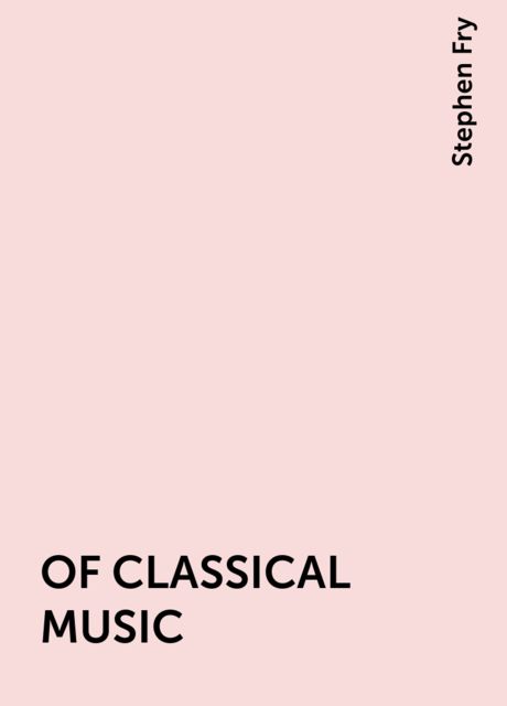 OF CLASSICAL MUSIC, Stephen Fry