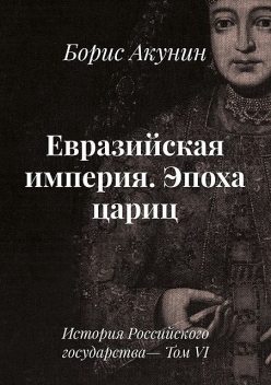 Евразийская империя. История Российского государства. Эпоха цариц, Борис Акунин