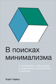 В поисках минимализма: Стремление к меньшему в живописи, архитектуре и музыке, Кайл Чайка