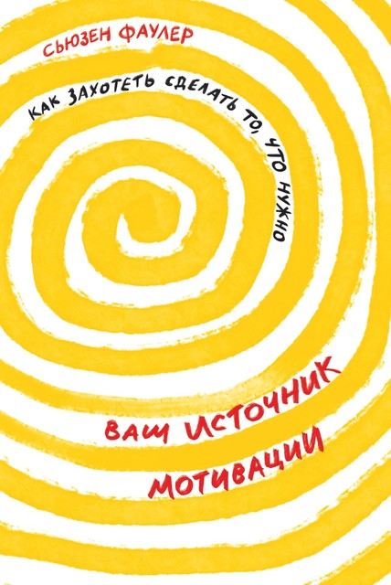 Ваш источник мотивации: Как захотеть сделать то, что нужно, Сьюзен Фаулер