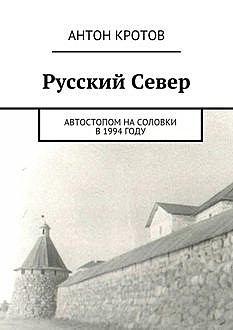 Русский Север. Автостопом на Соловки в 1994 году, Антон Кротов