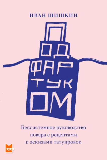 Под фартуком. Бессистемное руководство повара с рецептами и эскизами татуировок, Иван Шишкин