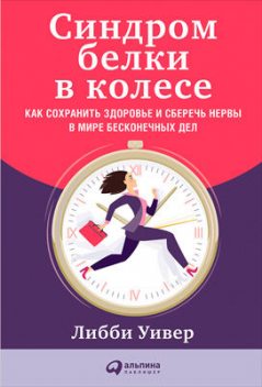 Синдром белки в колесе. Как сохранить здоровье и сберечь нервы в мире бесконечных дел, Либби Уивер