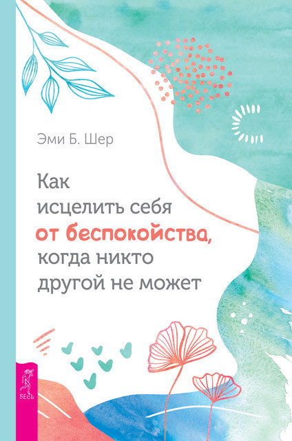 Как исцелить себя от беспокойства, когда никто другой не может, Эми Шер
