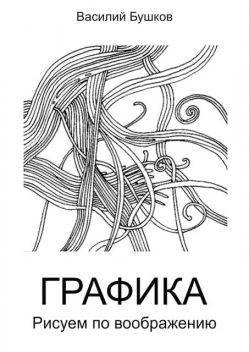 Графика. Рисуем по воображению, Василий Бушков