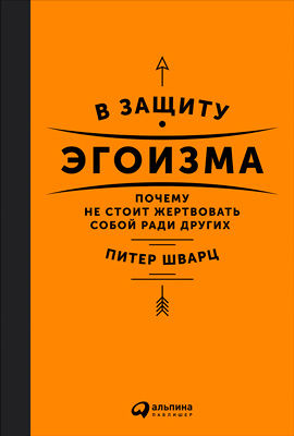 В защиту эгоизма: Почему не стоит жертвовать собой ради других, Питер Шварц