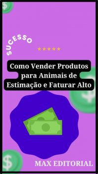 Como Vender Produtos para Animais de Estimação e Faturar Alto, Max Editorial