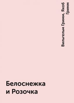 Белоснежка и Розочка, Вильгельм Гримм, Якоб Гримм