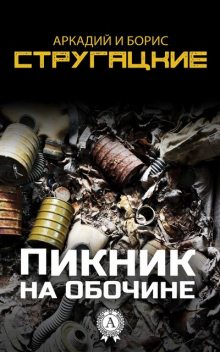 Пикник на обочине, Аркадий Стругацкий, Борис Стругацкий