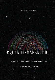 Контент-маркетинг. Новые методы привлечения клиентов в эпоху Интернета, Майкл Стелзнер