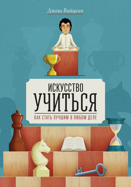 Искусство учиться. Как стать лучшим в любом деле, Джош Вайцкин