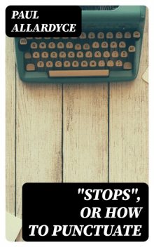 “Stops”, Or How to Punctuate, Paul Allardyce