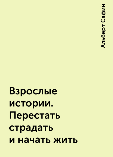 Взрослые истории. Перестать страдать и начать жить, Альберт Сафин