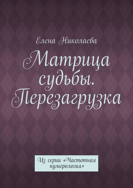 Матрица судьбы. Перезагрузка. Из серии «Частотная нумерология», Елена Николаева