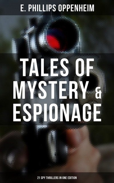 Tales of Mystery & Espionage: 21 Spy Thrillers in One Edition, E. Phillips Oppenheim