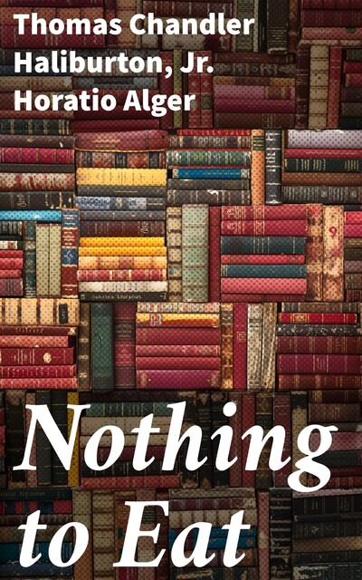 Nothing to Eat, Thomas Chandler Haliburton, Jr. Horatio Alger