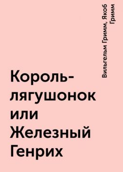Король-лягушонок или Железный Генрих, Вильгельм Гримм, Якоб Гримм