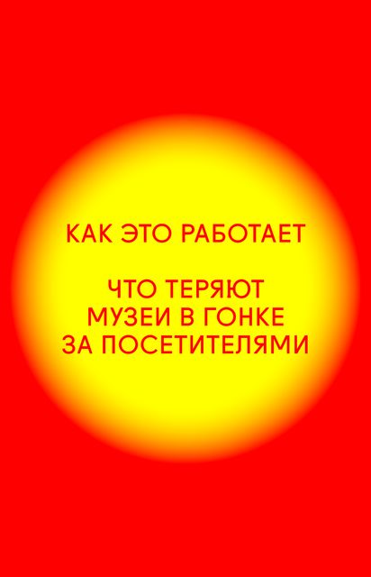 How Culture Works. Что теряют музеи в гонке за посетителями, Институт «Стрелка»