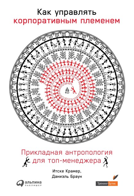 Как управлять корпоративным племенем: Прикладная антропология для топ-менеджера, Даниэль Браун, Итске Крамер