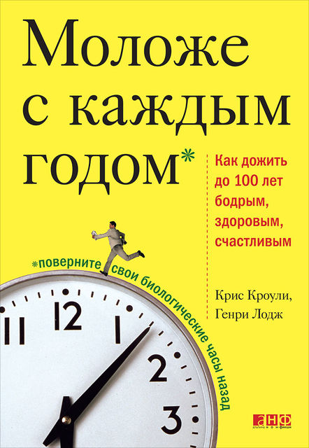 Моложе с каждым годом. Как дожить до 100 лет бодрым, здоровым и счастливым, Крис Кроули, Генри Лодж