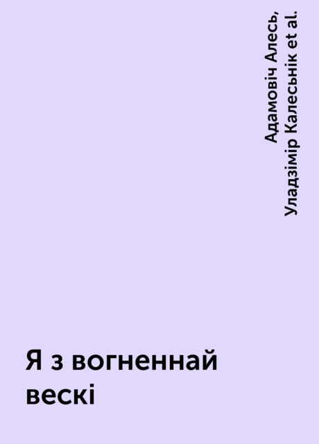 Я з вогненнай вескі, Янка Брыль, Адамовіч Алесь, Уладзімір Калесьнік