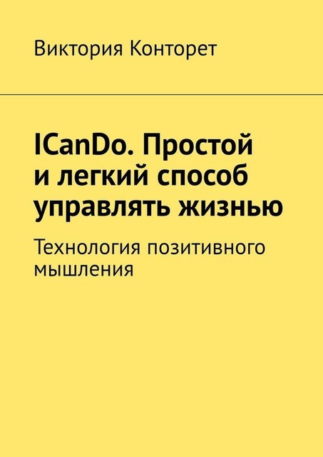 ICanDo. Простой и легкий способ управлять жизнью. Технология позитивного мышления, Виктория Конторет