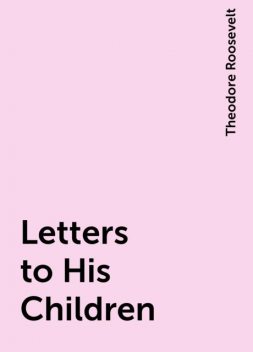Letters to His Children, Theodore Roosevelt