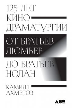 125 лет кинодраматургии. От братьев Люмьер до братьев Нолан, Камилл Ахметов