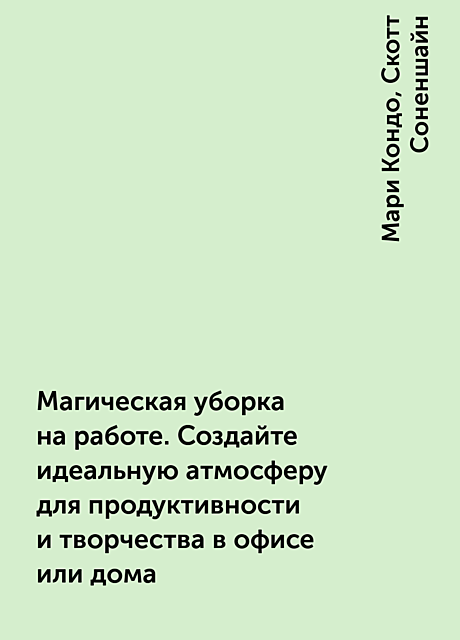 Магическая уборка на работе. Создайте идеальную атмосферу для продуктивности и творчества в офисе или дома, Мари Кондо, Скотт Соненшайн