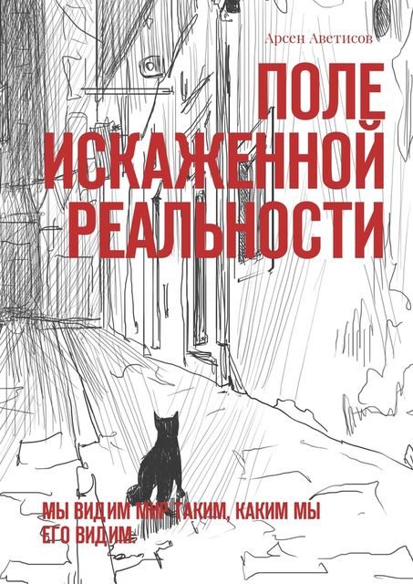 Поле искаженной реальности. Мы видим мир таким, каким мы его видим, Арсен Аветисов