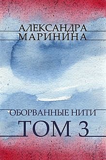 Оборванные нити. Том 3, Александра Маринина