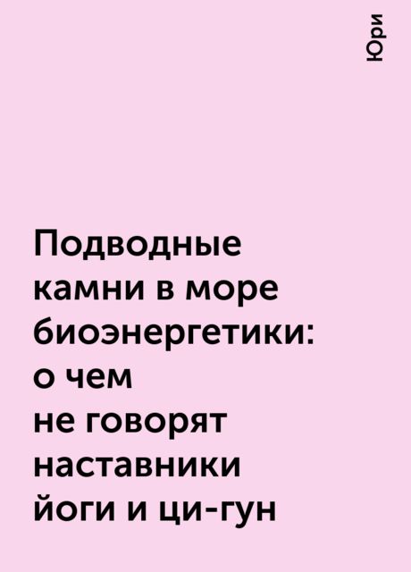 Подводные камни в море биоэнергетики: о чем не говорят наставники йоги и ци-гун, Юри