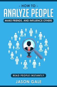 How To Analyze People, Make Friends, And Influence Others: Read People Instantly, Jason Gale