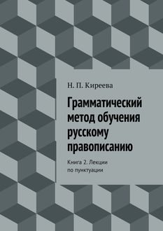 Грамматический метод обучения русскому правописанию. Книга 2. Лекции по пунктуации, Наталия Киреева