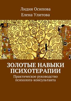 Золотые навыки психотерапии. Практическое руководство психолога-консультанта, Лидия Осипова, Елена Улитова