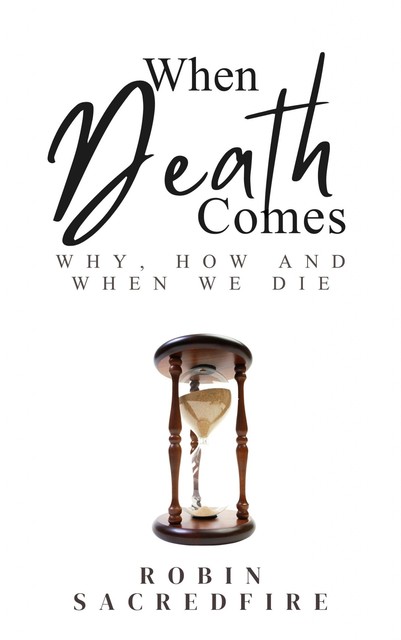 When Death Comes: Why, How and When We Die, Robin Sacredfire