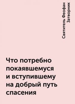 Что потребно покаявшемуся и вступившему на добрый путь спасения, Святитель Феофан Затворник