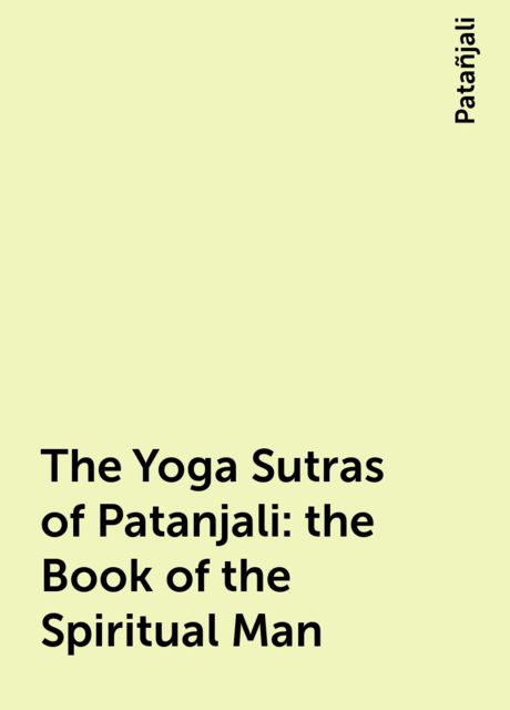 The Yoga Sutras of Patanjali: The Book of the Spiritual Man, Patañjali