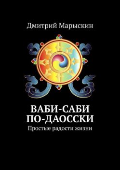 Ваби-саби по-даосски. Простые радости жизни, Дмитрий Марыскин