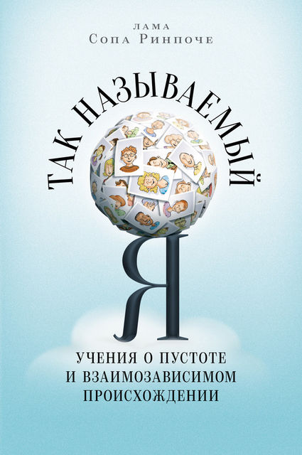 Так называемый Я. Учения о пустоте и взаимозависимом происхождении, Лама Сопа Ринпоче