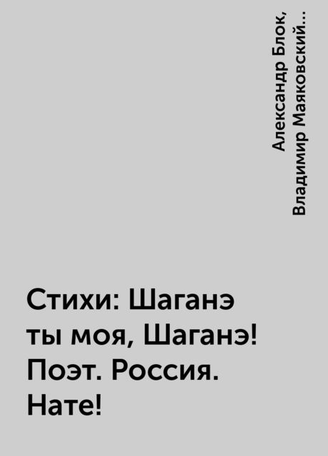 Стихи: Шаганэ ты моя, Шаганэ! Поэт. Россия. Нате!, Александр Блок, Сергей Есенин, Владимир Маяковский