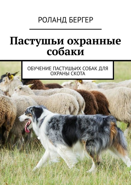 Пастушьи охранные собаки. Обучение пастушьих собак для охраны скота, Роланд Бергер