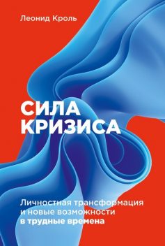 Сила кризиса: Личностная трансформация и новые возможности в трудные времена, Леонид Кроль