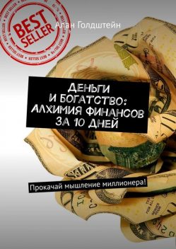 Деньги и богатство: Алхимия финансов за 10 дней. Прокачай мышление миллионера, Алан Голдштейн