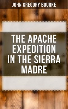 The Apache Expedition in the Sierra Madre, John Gregory Bourke