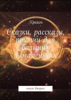 Сказки, рассказы, притчи для больших и маленьких. книга вторая, Крайон